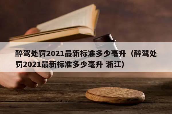 醉駕處罰2021最新標準多少毫升(醉駕處罰2021最新標準多少毫升 浙江) 醉駕處罰2021最新標準多少毫升(醉駕處罰2021最新標準多少毫升 浙江)