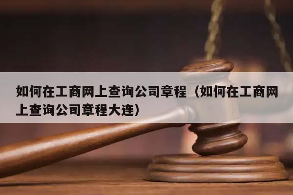 如何在工商網上查詢公司章程(如何在工商網上查詢公司章程大連) 如何在工商網上查詢公司章程(如何在工商網上查詢公司章程大連)