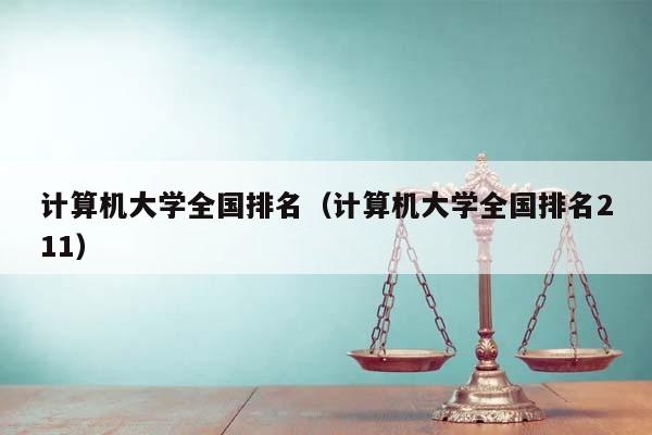 計算機大學全國排名(計算機大學全國排名211) 計算機大學全國排名(計算機大學全國排名211)