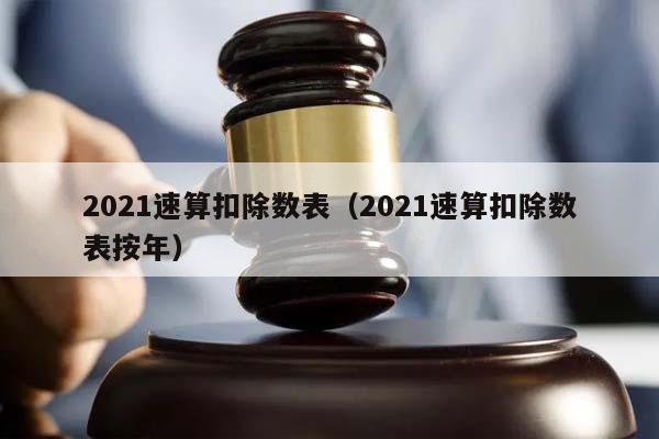 2021速算扣除數表(2021速算扣除數表按年) 2021速算扣除數表(2021速算扣除數表按年)