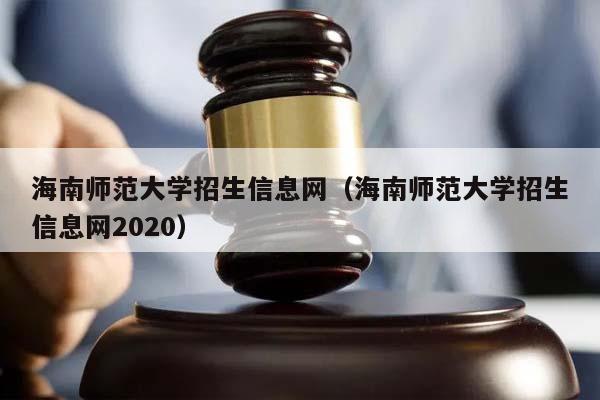 海南師范大學招生信息網(海南師范大學招生信息網2020) 海南師范大學招生信息網(海南師范大學招生信息網2020)