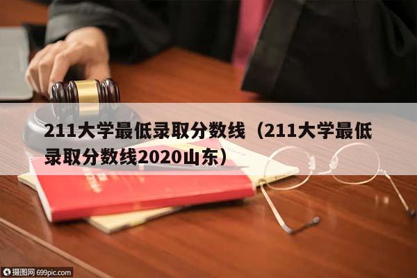 211大學最低錄取分數線(211大學最低錄取分數線2020山東) 211大學最低錄取分數線(211大學最低錄取分數線2020山東)