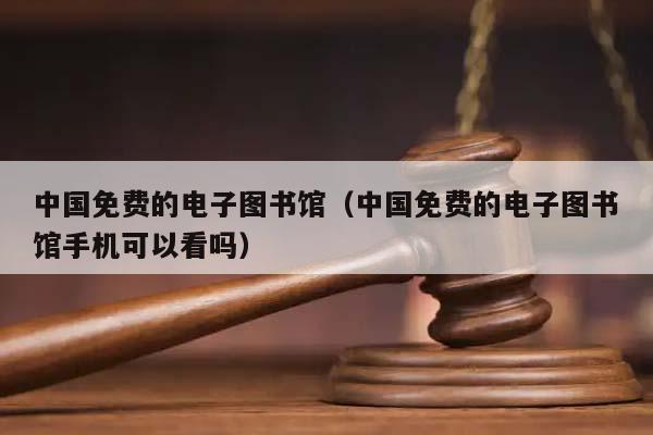 中國(guó)免費(fèi)的電子圖書館(中國(guó)免費(fèi)的電子圖書館手機(jī)可以看嗎) 中國(guó)免費(fèi)的電子圖書館(中國(guó)免費(fèi)的電子圖書館手機(jī)可以看嗎)