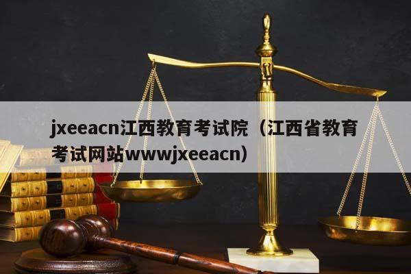 jxeeacn江西教育考試院(江西省教育考試網站wwwjxeeacn) jxeeacn江西教育考試院(江西省教育考試網站wwwjxeeacn)