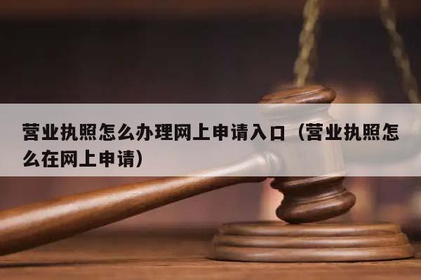 營業執照怎么辦理網上申請入口(營業執照怎么在網上申請) 營業執照怎么辦理網上申請入口(營業執照怎么在網上申請)