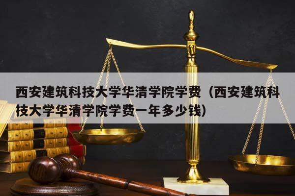 西安建筑科技大學華清學院學費（西安建筑科技大學華清學院學費一年多少錢）