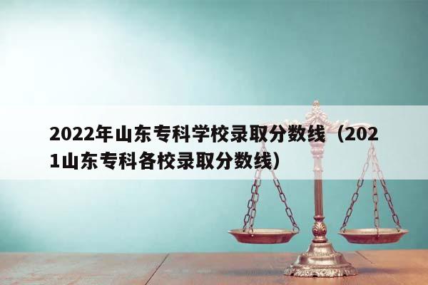 2022年山東專科學校錄取分數線(2021山東專科各校錄取分數線) 2022年山東專科學校錄取分數線(2021山東專科各校錄取分數線)