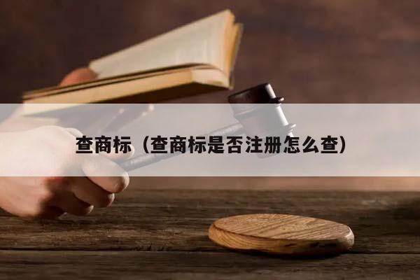 查商標(查商標是否注冊怎么查) 查商標(查商標是否注冊怎么查)