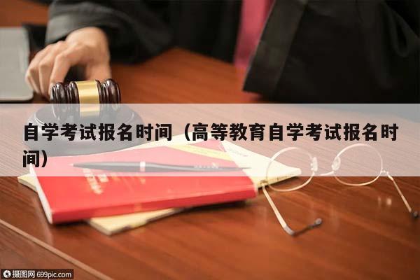 自學考試報名時間(高等教育自學考試報名時間) 自學考試報名時間(高等教育自學考試報名時間)