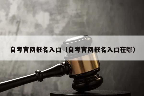自考官網報名入口(自考官網報名入口在哪) 自考官網報名入口(自考官網報名入口在哪)