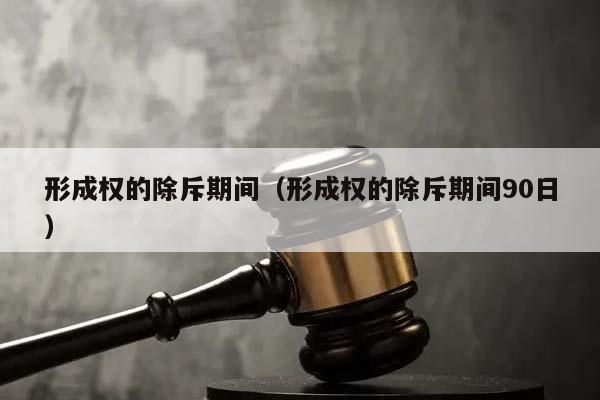 形成權(quán)的除斥期間（形成權(quán)的除斥期間90日）