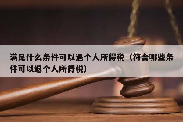 滿足什么條件可以退個人所得稅(符合哪些條件可以退個人所得稅) 滿足什么條件可以退個人所得稅(符合哪些條件可以退個人所得稅)