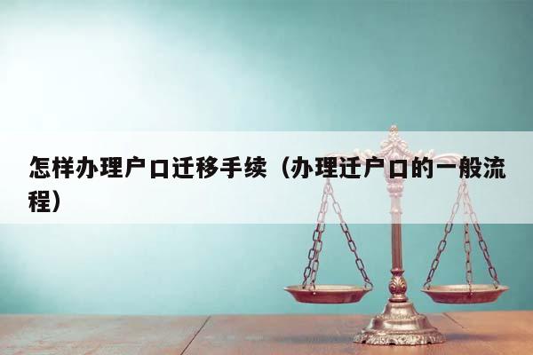 怎樣辦理戶口遷移手續(辦理遷戶口的一般流程) 怎樣辦理戶口遷移手續(辦理遷戶口的一般流程)