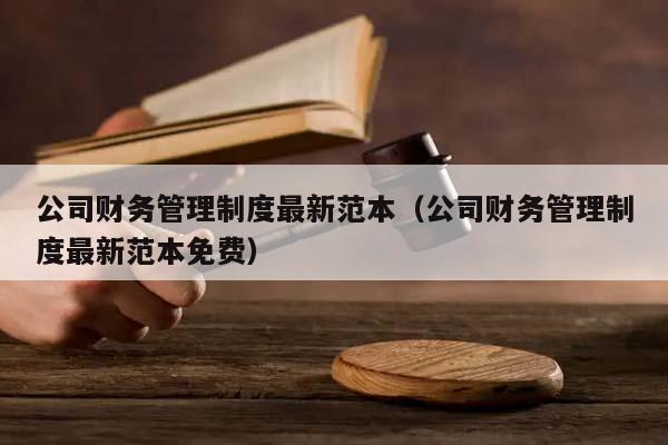 公司財務(wù)管理制度最新范本(公司財務(wù)管理制度最新范本免費) 公司財務(wù)管理制度最新范本(公司財務(wù)管理制度最新范本免費)