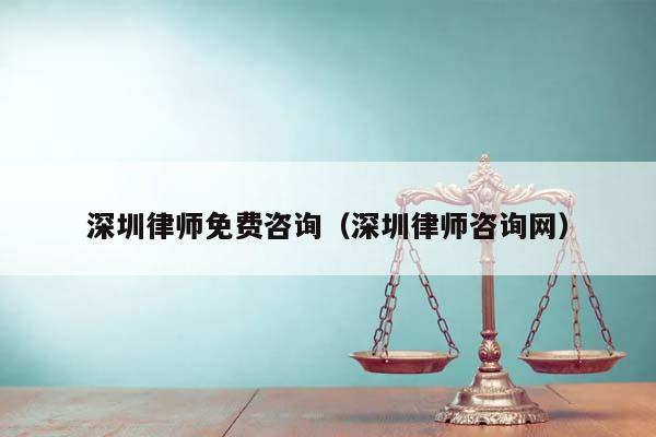 深圳律師免費咨詢(深圳律師咨詢網) 深圳律師免費咨詢(深圳律師咨詢網)