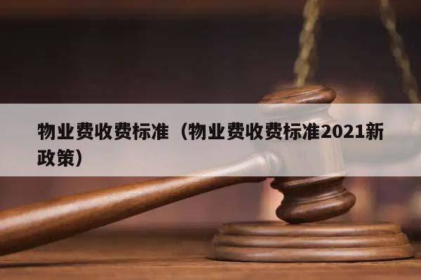 物業費收費標準(物業費收費標準2021新政策) 物業費收費標準(物業費收費標準2021新政策)