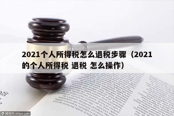 2021個(gè)人所得稅怎么退稅步驟(2021的個(gè)人所得稅 退稅 怎么操作) 2021個(gè)人所得稅怎么退稅步驟(2021的個(gè)人所得稅 退稅 怎么操作)