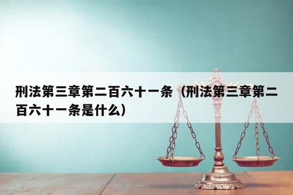 刑法第三章第二百六十一條(刑法第三章第二百六十一條是什么) 刑法第三章第二百六十一條(刑法第三章第二百六十一條是什么)