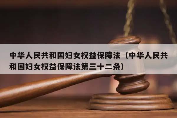 中華人民共和國婦女權益保障法(中華人民共和國婦女權益保障法第三十二條) 中華人民共和國婦女權益保障法(中華人民共和國婦女權益保障法第三十二條)