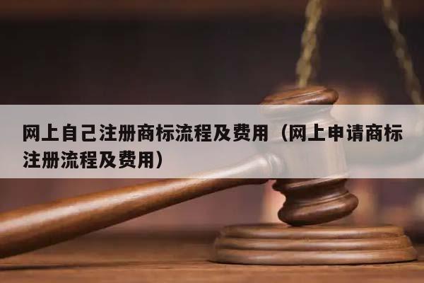 網(wǎng)上自己注冊(cè)商標(biāo)流程及費(fèi)用(網(wǎng)上申請(qǐng)商標(biāo)注冊(cè)流程及費(fèi)用) 網(wǎng)上自己注冊(cè)商標(biāo)流程及費(fèi)用(網(wǎng)上申請(qǐng)商標(biāo)注冊(cè)流程及費(fèi)用)