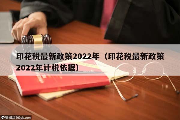 印花稅最新政策2022年(印花稅最新政策2022年計(jì)稅依據(jù)) 印花稅最新政策2022年(印花稅最新政策2022年計(jì)稅依據(jù))