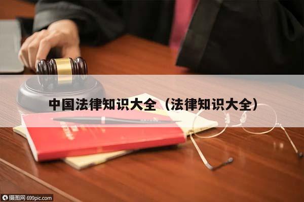 中國法律知識大全(法律知識大全) 中國法律知識大全(法律知識大全)