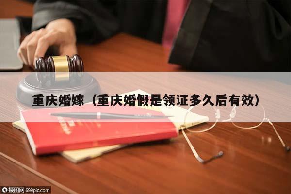 重慶婚嫁(重慶婚假是領證多久后有效) 重慶婚嫁(重慶婚假是領證多久后有效)