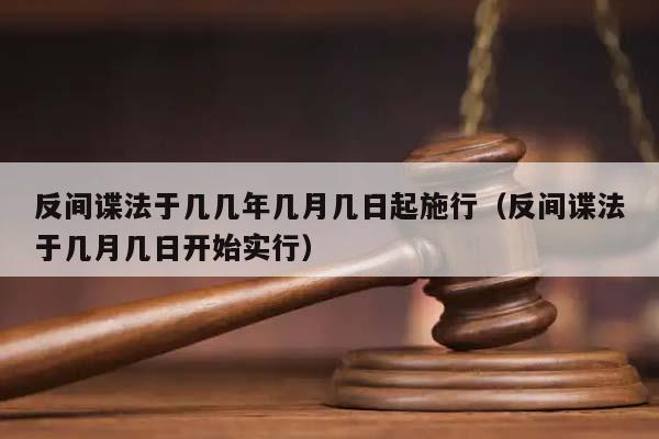 反間諜法于幾幾年幾月幾日起施行(反間諜法于幾月幾日開始實行) 反間諜法于幾幾年幾月幾日起施行(反間諜法于幾月幾日開始實行)