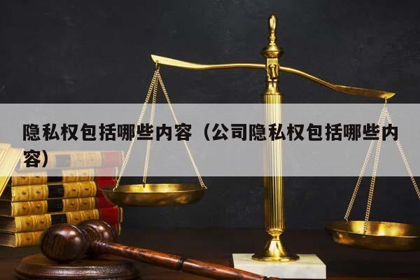 隱私權包括哪些內容(公司隱私權包括哪些內容) 隱私權包括哪些內容(公司隱私權包括哪些內容)