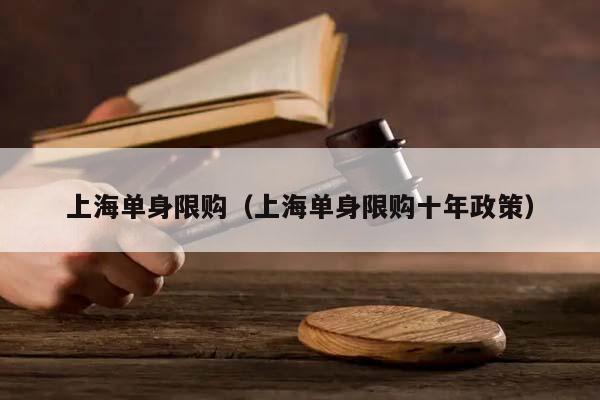 上海單身限購(上海單身限購十年政策) 上海單身限購(上海單身限購十年政策)