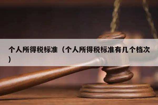 個(gè)人所得稅標(biāo)準(zhǔn)(個(gè)人所得稅標(biāo)準(zhǔn)有幾個(gè)檔次) 個(gè)人所得稅標(biāo)準(zhǔn)(個(gè)人所得稅標(biāo)準(zhǔn)有幾個(gè)檔次)
