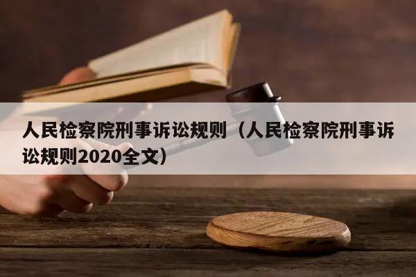 人民檢察院刑事訴訟規(guī)則（人民檢察院刑事訴訟規(guī)則2020全文）