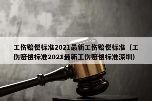 工傷賠償標準2021最新工傷賠償標準（工傷賠償標準2021最新工傷賠償標準深圳）