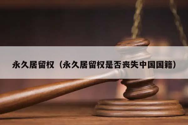 永久居留權(永久居留權是否喪失中國國籍) 永久居留權(永久居留權是否喪失中國國籍)