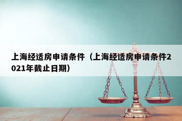 上海經適房申請條件(上海經適房申請條件2021年截止日期) 上海經適房申請條件(上海經適房申請條件2021年截止日期)