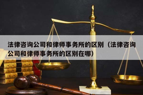 法律咨詢公司和律師事務所的區別(法律咨詢公司和律師事務所的區別在哪) 法律咨詢公司和律師事務所的區別(法律咨詢公司和律師事務所的區別在哪)
