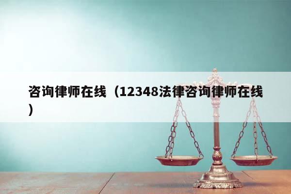 咨詢律師在線(12348法律咨詢律師在線) 咨詢律師在線(12348法律咨詢律師在線)