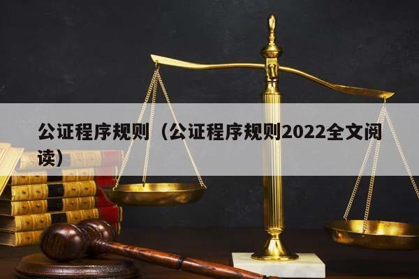 公證程序規則(公證程序規則2022全文閱讀) 公證程序規則(公證程序規則2022全文閱讀)