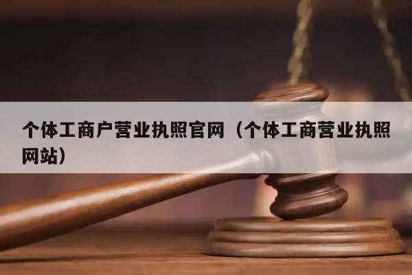 個體工商戶營業執照官網(個體工商營業執照網站) 個體工商戶營業執照官網(個體工商營業執照網站)