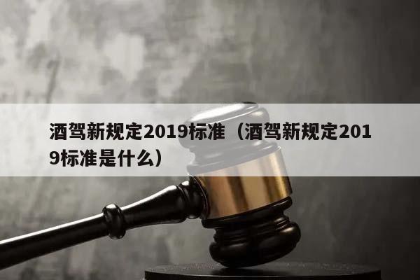 酒駕新規定2019標準(酒駕新規定2019標準是什么) 酒駕新規定2019標準(酒駕新規定2019標準是什么)