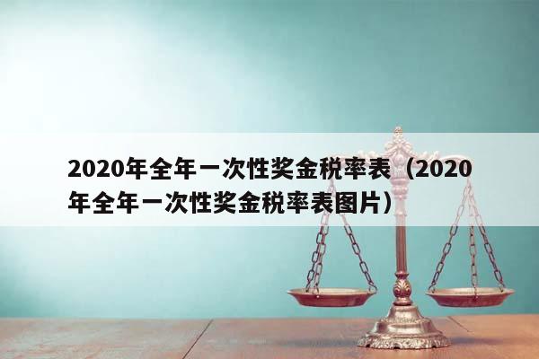 2020年全年一次性獎金稅率表(2020年全年一次性獎金稅率表圖片) 2020年全年一次性獎金稅率表(2020年全年一次性獎金稅率表圖片)