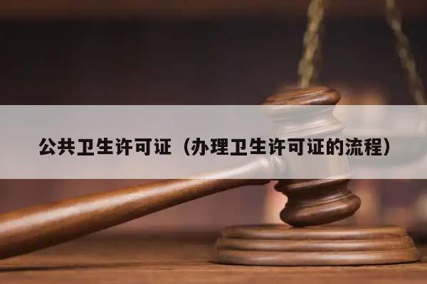 公共衛生許可證(辦理衛生許可證的流程) 公共衛生許可證(辦理衛生許可證的流程)