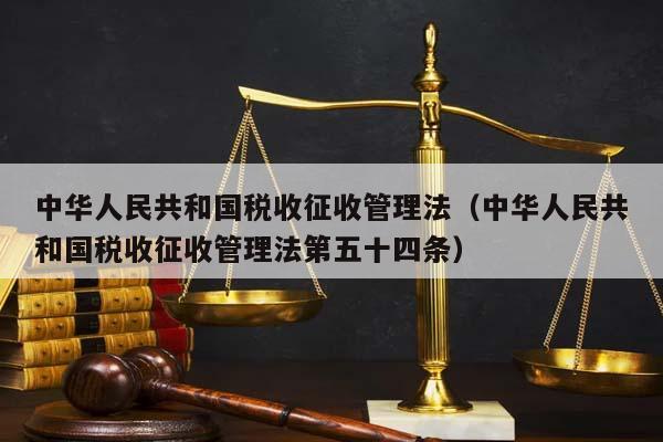 中華人民共和國稅收征收管理法(中華人民共和國稅收征收管理法第五十四條) 中華人民共和國稅收征收管理法(中華人民共和國稅收征收管理法第五十四條)