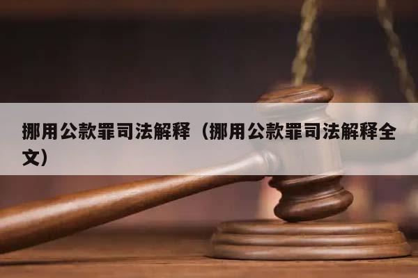 挪用公款罪司法解釋(挪用公款罪司法解釋全文) 挪用公款罪司法解釋(挪用公款罪司法解釋全文)