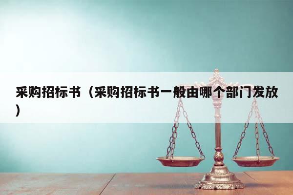 采購招標(biāo)書(采購招標(biāo)書一般由哪個部門發(fā)放) 采購招標(biāo)書(采購招標(biāo)書一般由哪個部門發(fā)放)