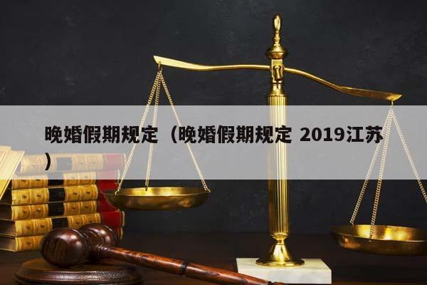 晚婚假期規定（晚婚假期規定 2019江蘇）