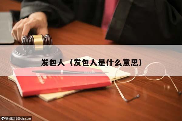 發包人(發包人是什么意思) 發包人(發包人是什么意思)