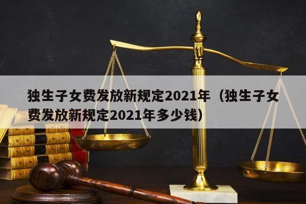獨生子女費發放新規定2021年(獨生子女費發放新規定2021年多少錢) 獨生子女費發放新規定2021年(獨生子女費發放新規定2021年多少錢)