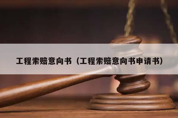 工程索賠意向書(工程索賠意向書申請書) 工程索賠意向書(工程索賠意向書申請書)