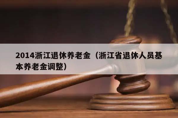 2014浙江退休養老金(浙江省退休人員基本養老金調整) 2014浙江退休養老金(浙江省退休人員基本養老金調整)